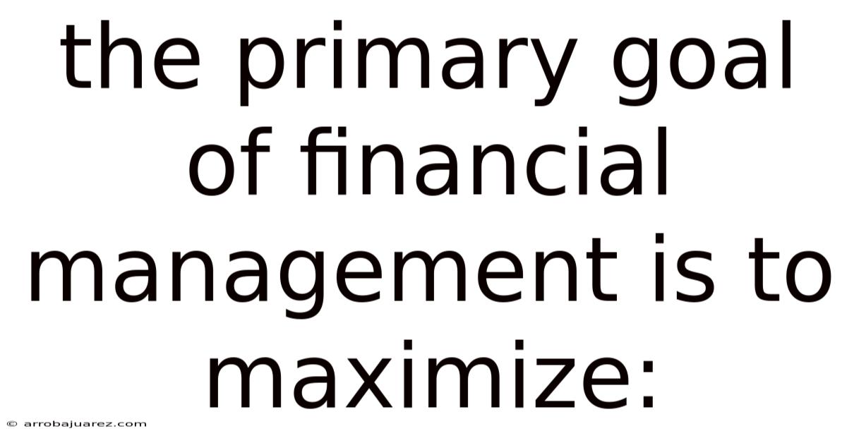 The Primary Goal Of Financial Management Is To Maximize: