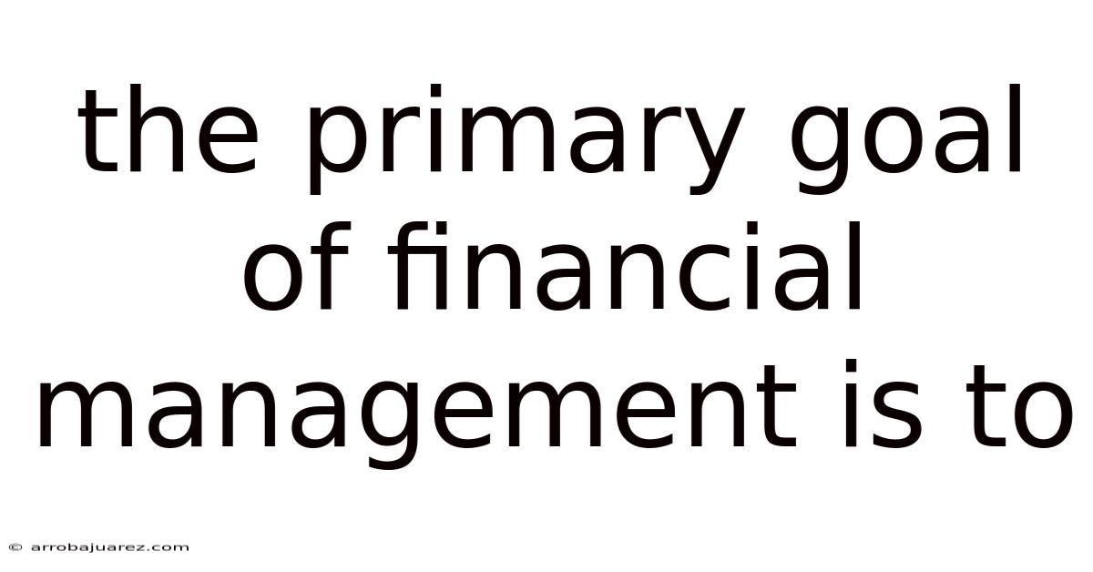The Primary Goal Of Financial Management Is To