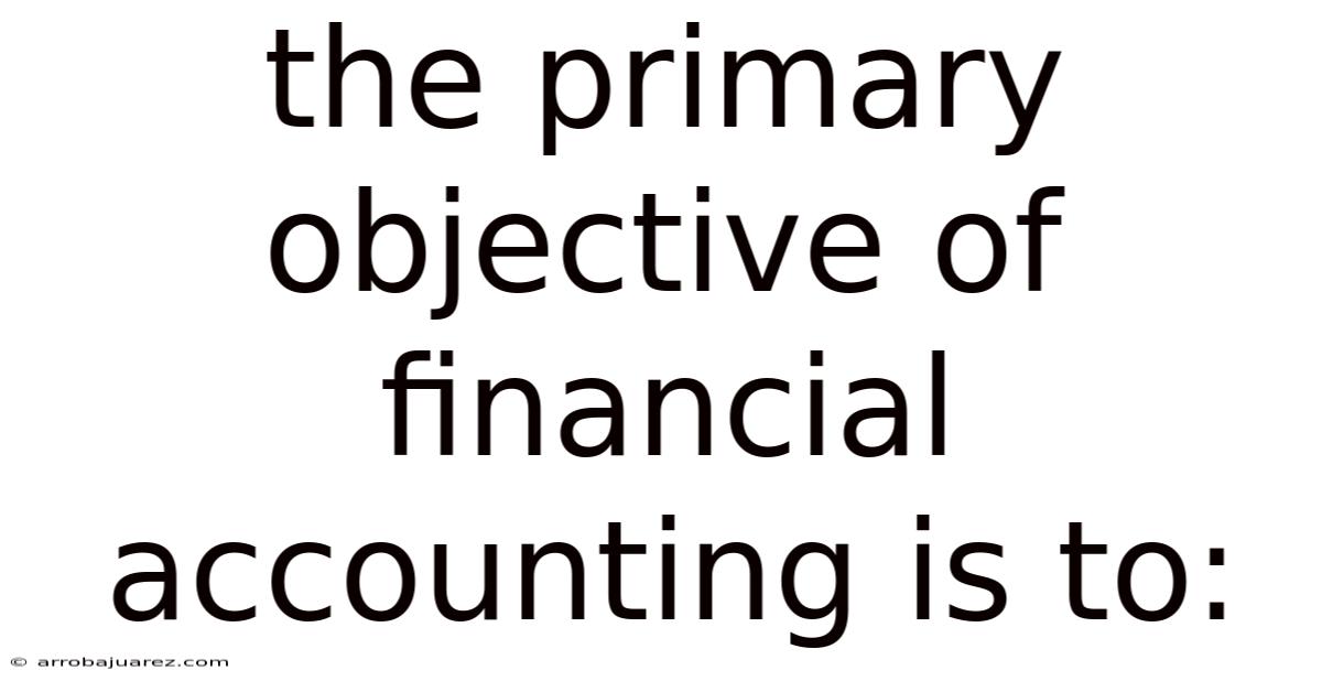 The Primary Objective Of Financial Accounting Is To:
