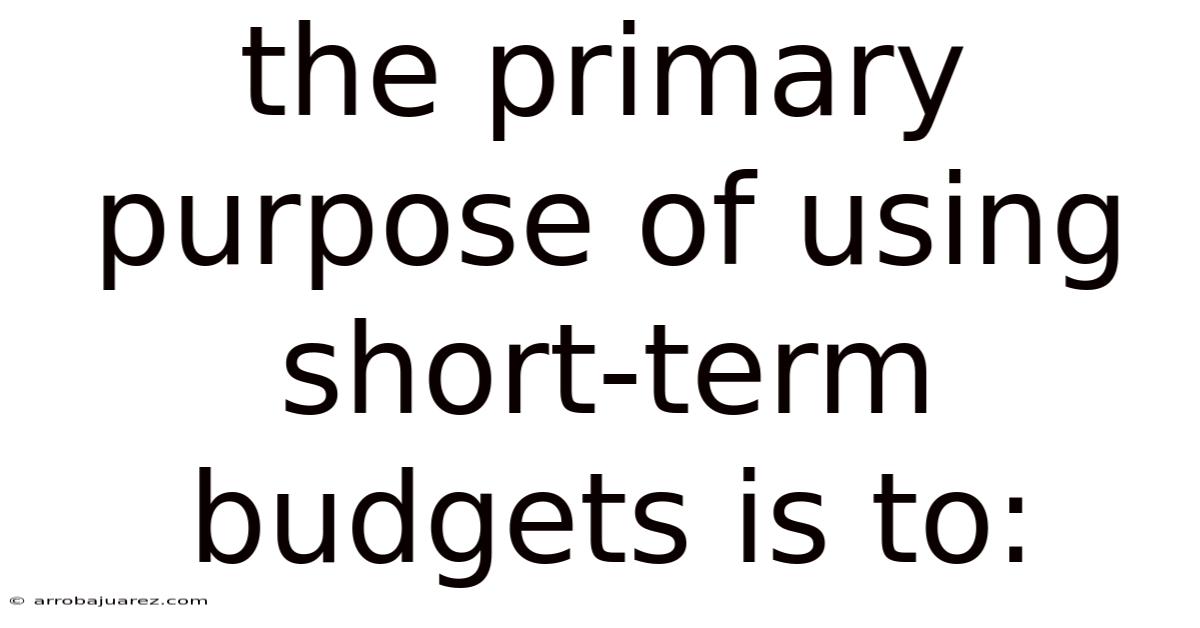 The Primary Purpose Of Using Short-term Budgets Is To: