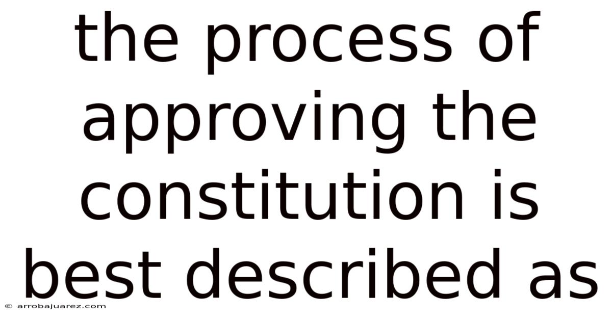 The Process Of Approving The Constitution Is Best Described As