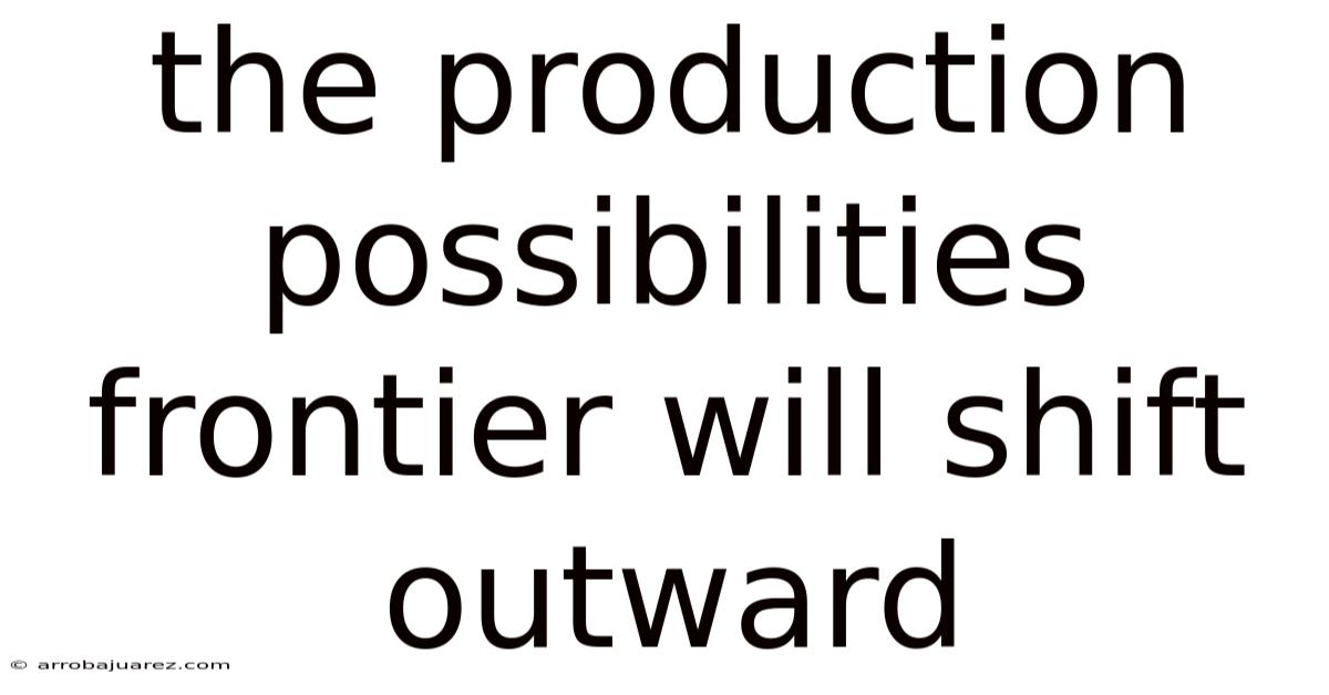 The Production Possibilities Frontier Will Shift Outward