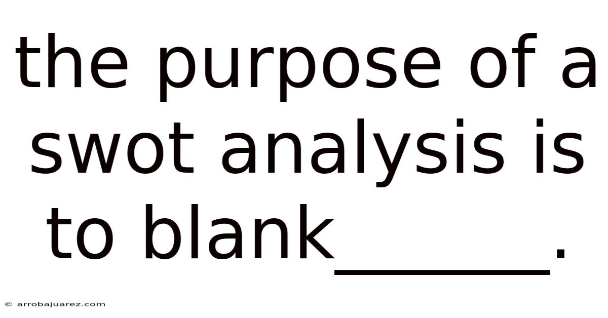 The Purpose Of A Swot Analysis Is To Blank______.