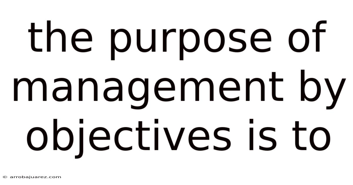 The Purpose Of Management By Objectives Is To