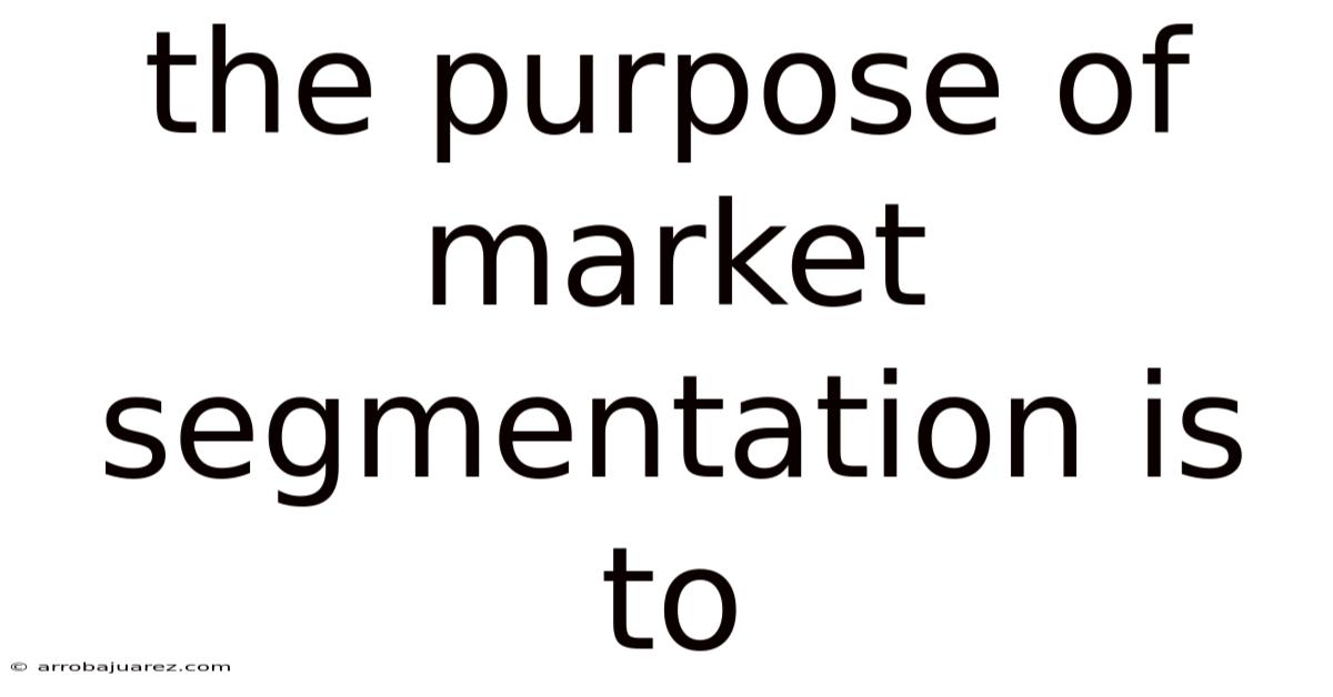 The Purpose Of Market Segmentation Is To