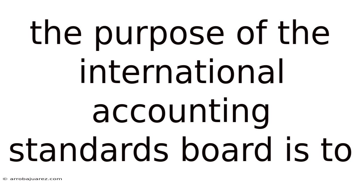 The Purpose Of The International Accounting Standards Board Is To