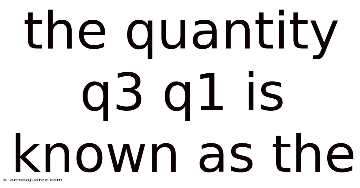 The Quantity Q3 Q1 Is Known As The