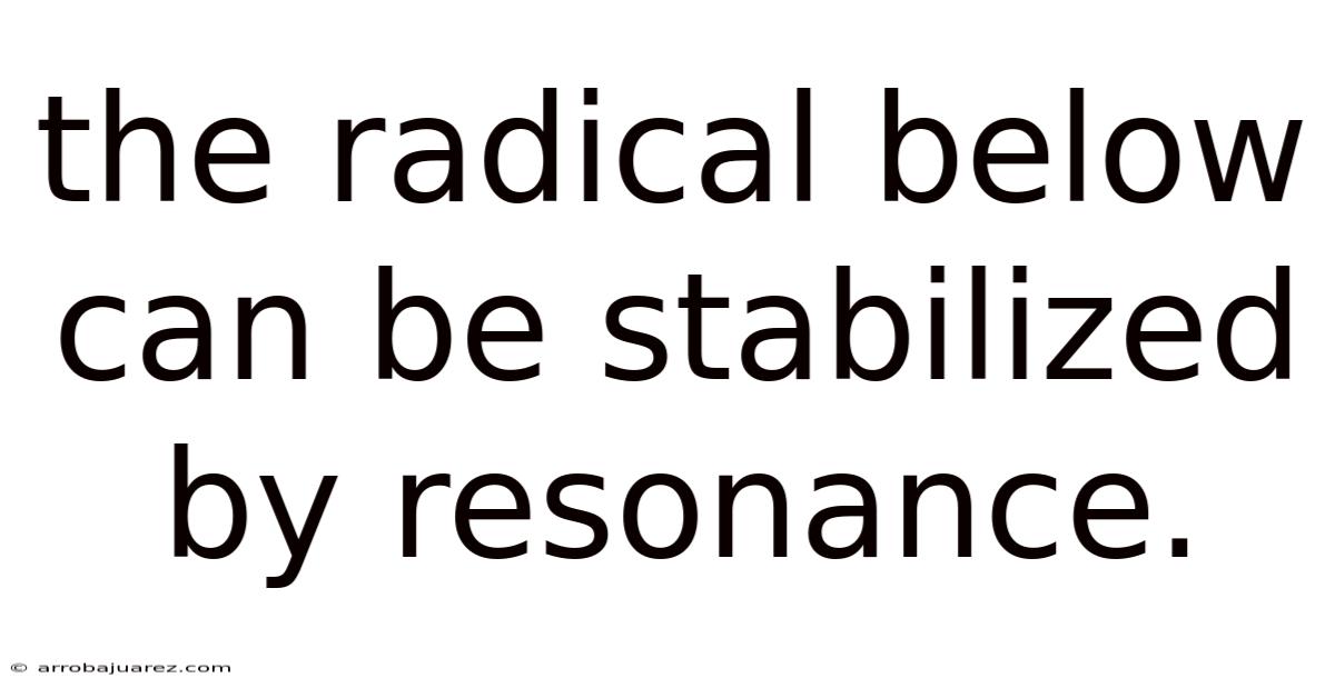 The Radical Below Can Be Stabilized By Resonance.