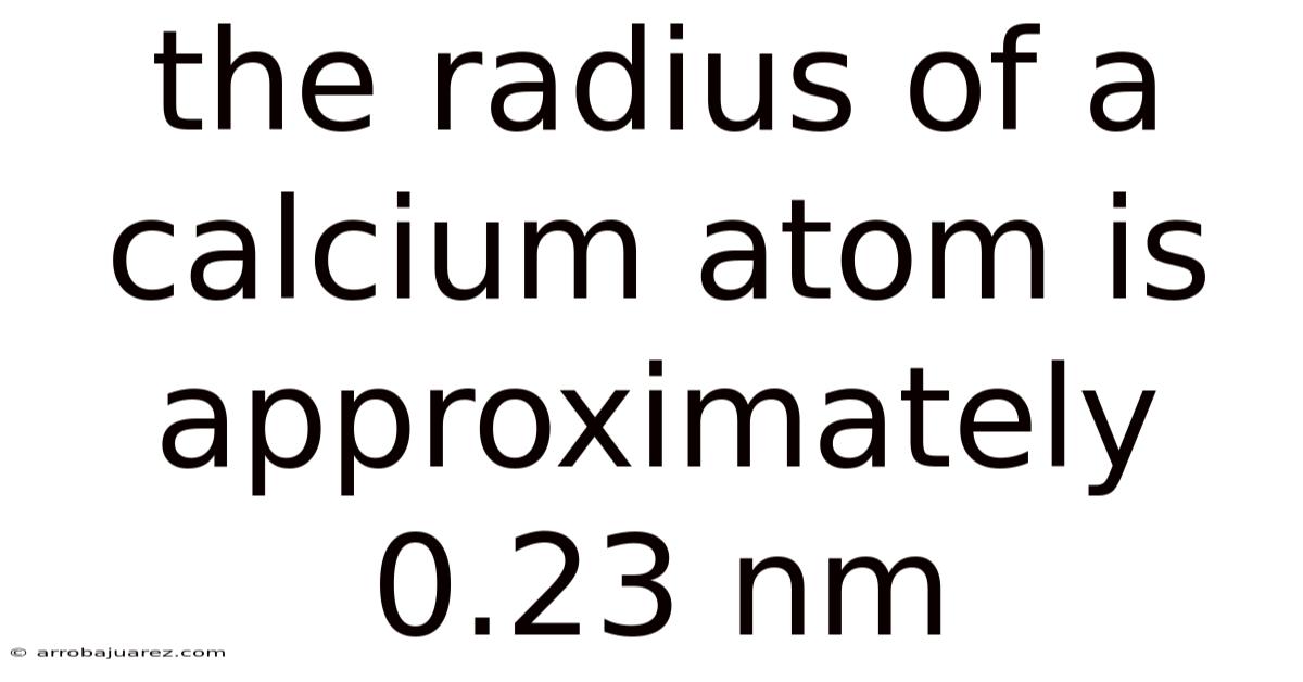 The Radius Of A Calcium Atom Is Approximately 0.23 Nm