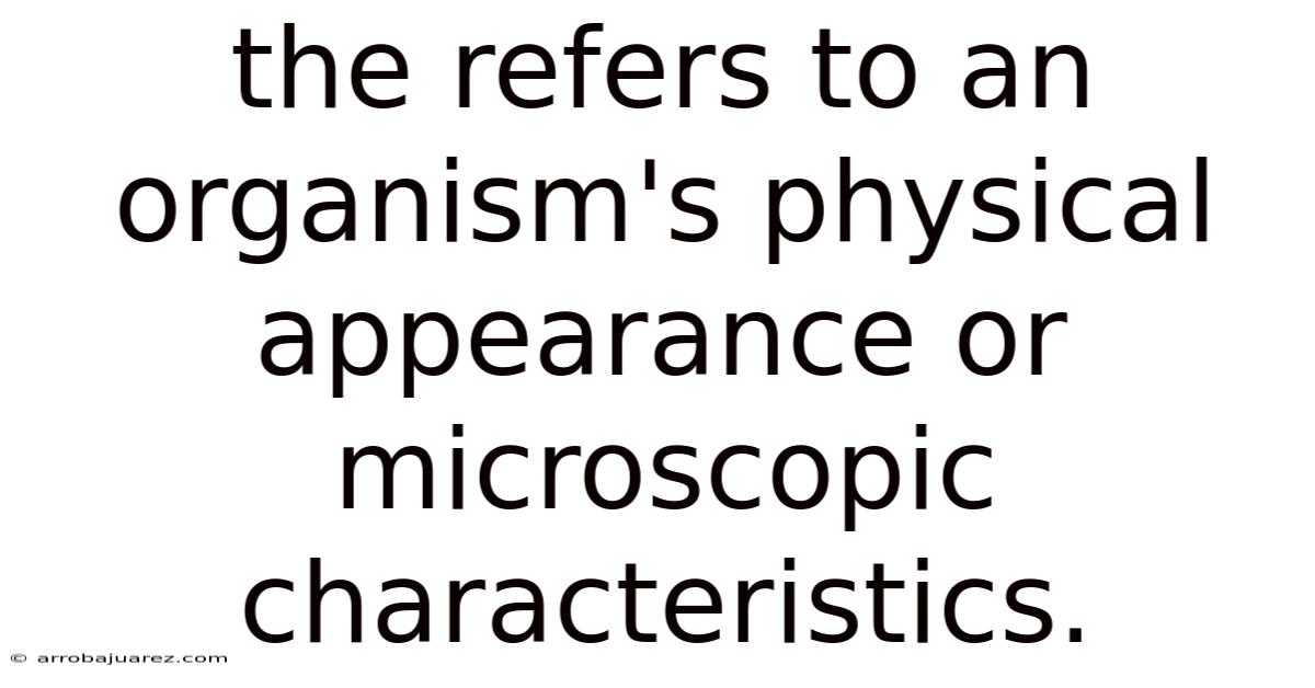 The Refers To An Organism's Physical Appearance Or Microscopic Characteristics.