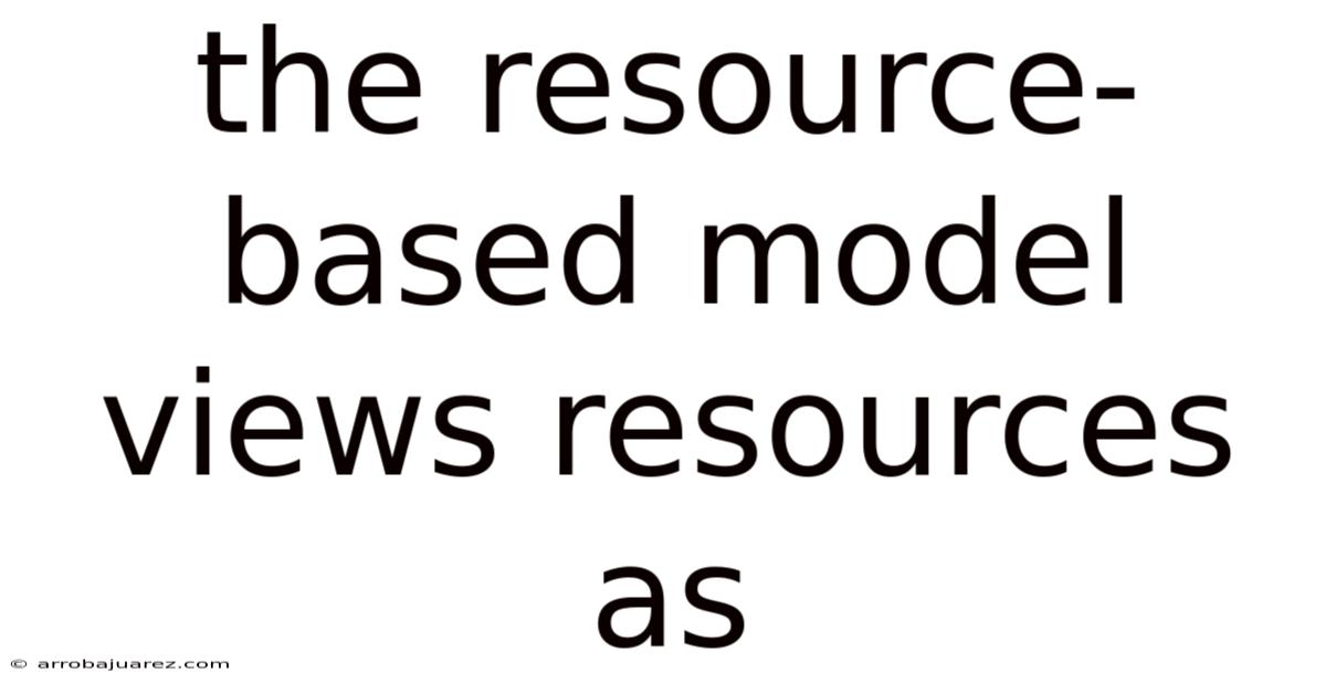 The Resource-based Model Views Resources As