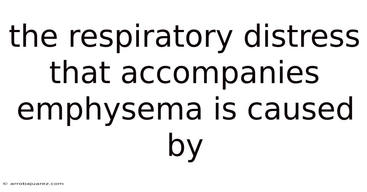 The Respiratory Distress That Accompanies Emphysema Is Caused By