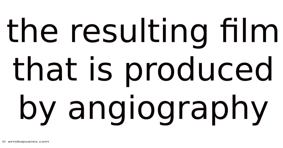 The Resulting Film That Is Produced By Angiography