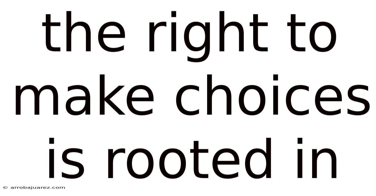 The Right To Make Choices Is Rooted In