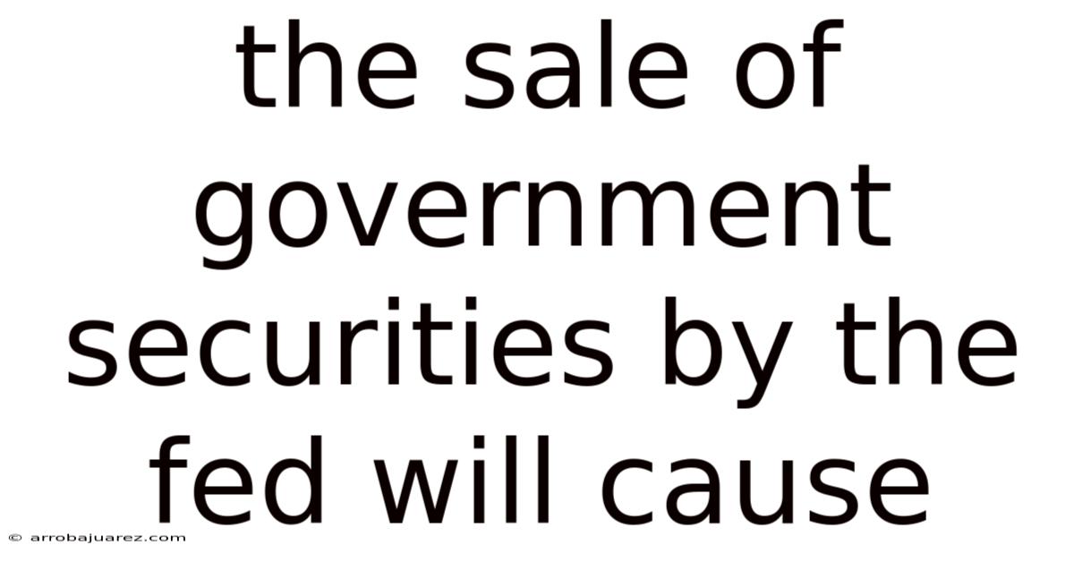 The Sale Of Government Securities By The Fed Will Cause