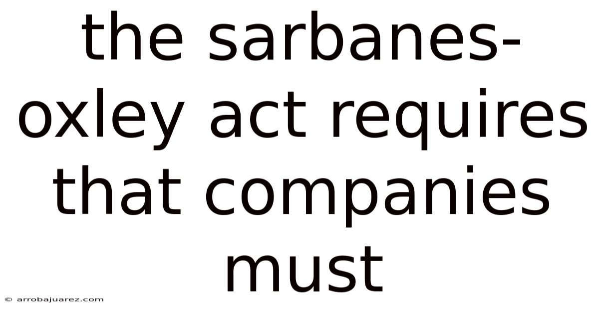 The Sarbanes-oxley Act Requires That Companies Must