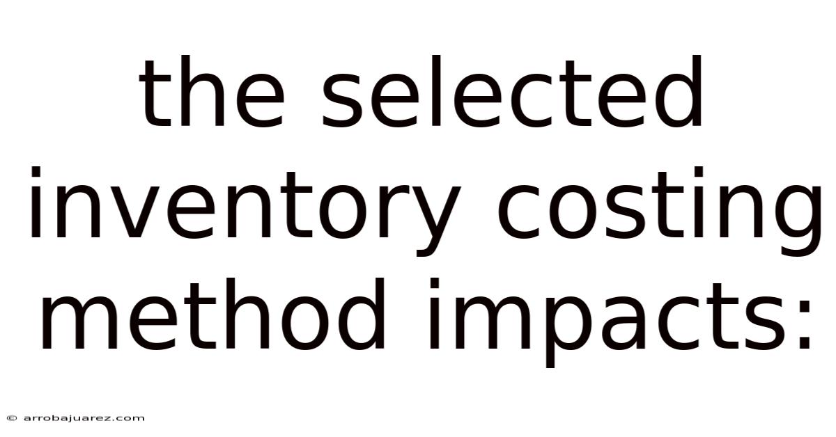 The Selected Inventory Costing Method Impacts: