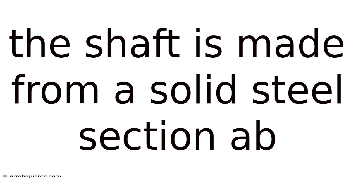 The Shaft Is Made From A Solid Steel Section Ab
