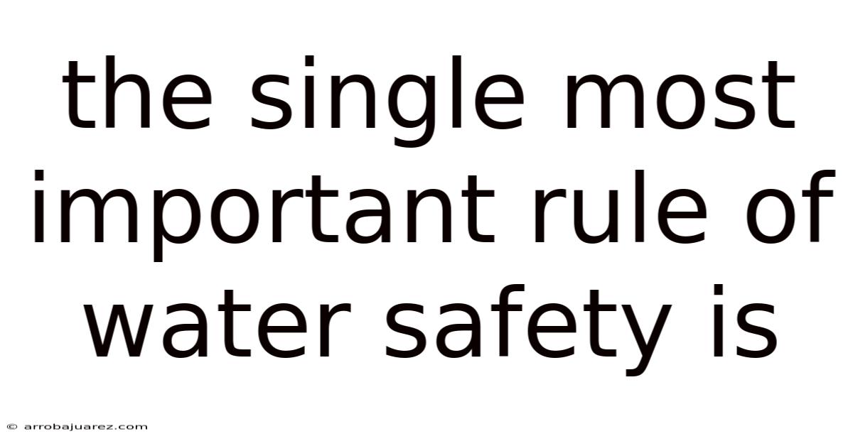 The Single Most Important Rule Of Water Safety Is