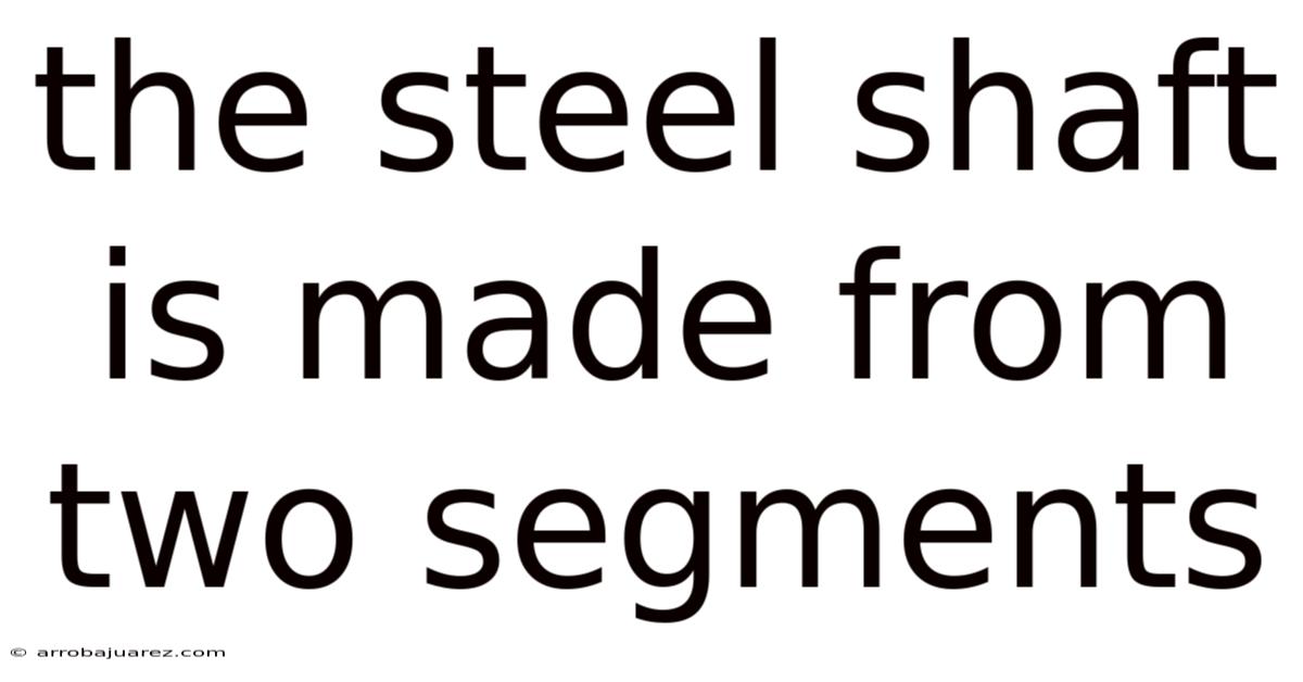 The Steel Shaft Is Made From Two Segments
