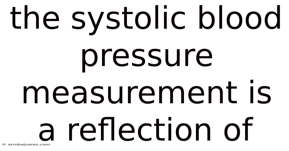 The Systolic Blood Pressure Measurement Is A Reflection Of