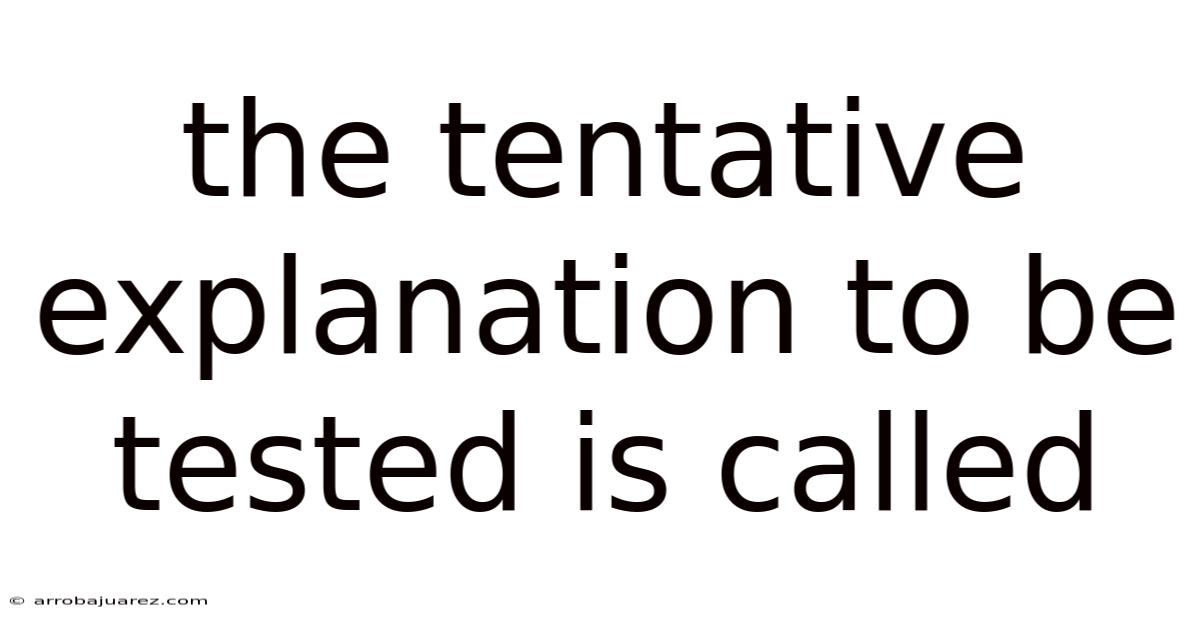 The Tentative Explanation To Be Tested Is Called