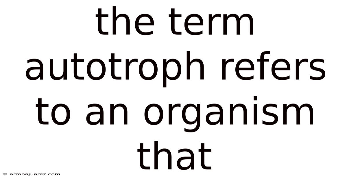 The Term Autotroph Refers To An Organism That