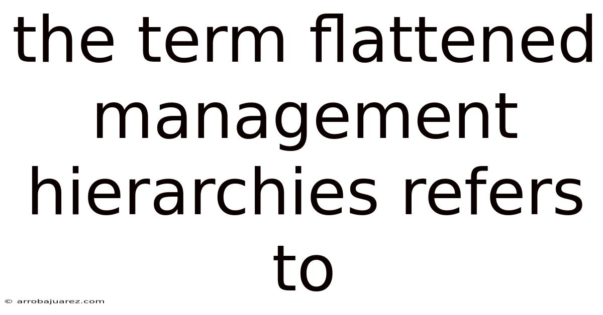 The Term Flattened Management Hierarchies Refers To