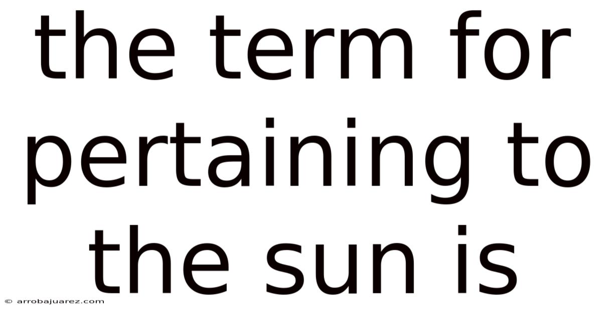 The Term For Pertaining To The Sun Is