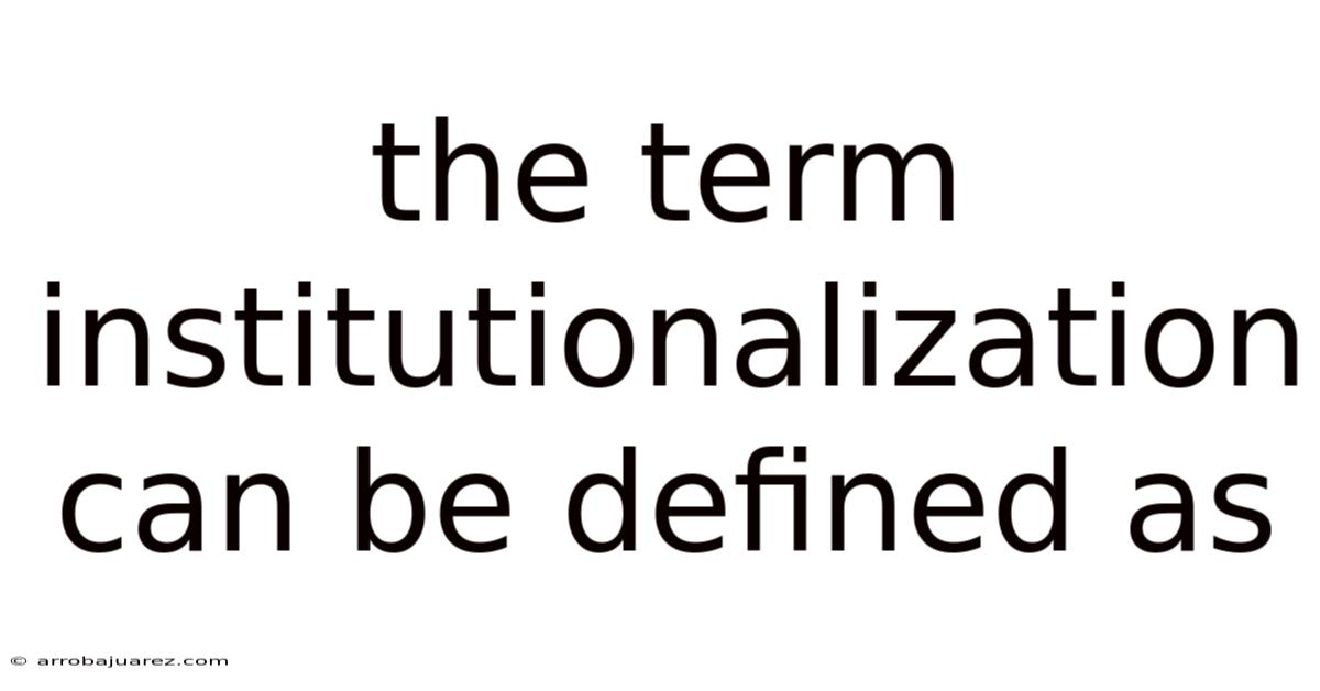 The Term Institutionalization Can Be Defined As