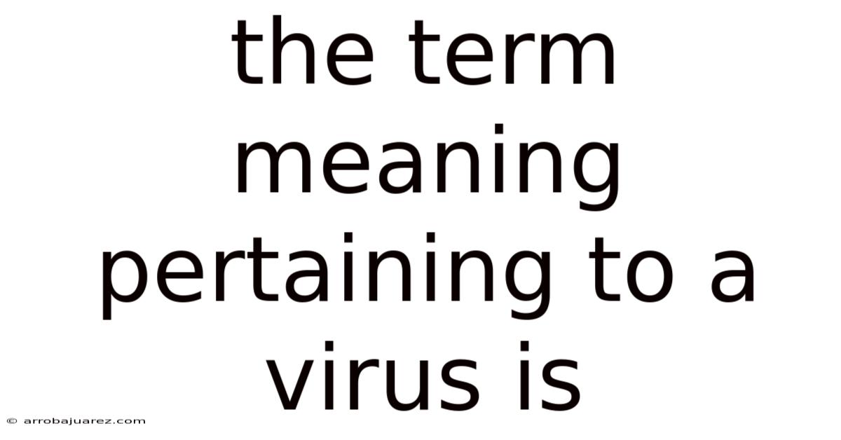 The Term Meaning Pertaining To A Virus Is