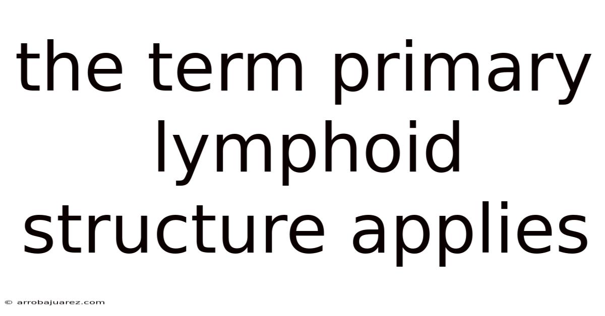 The Term Primary Lymphoid Structure Applies