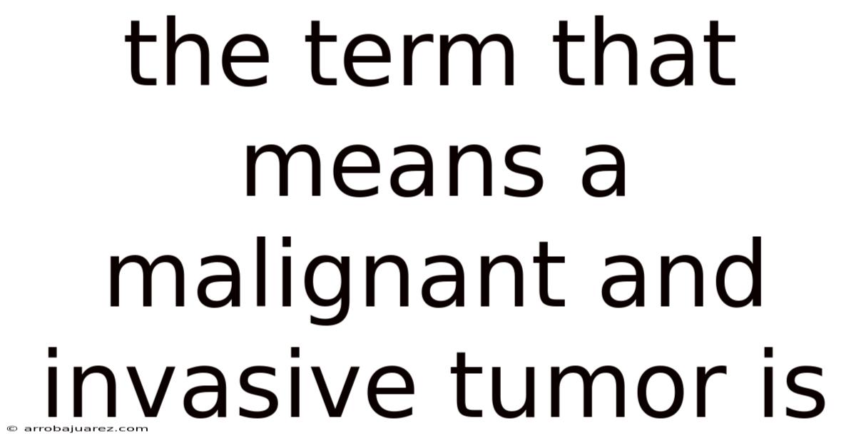 The Term That Means A Malignant And Invasive Tumor Is