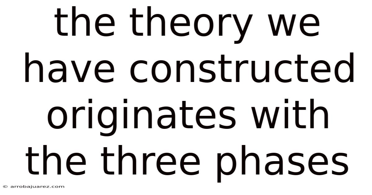The Theory We Have Constructed Originates With The Three Phases