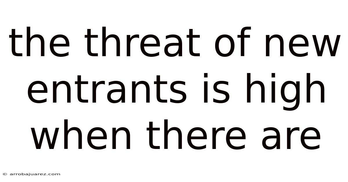 The Threat Of New Entrants Is High When There Are
