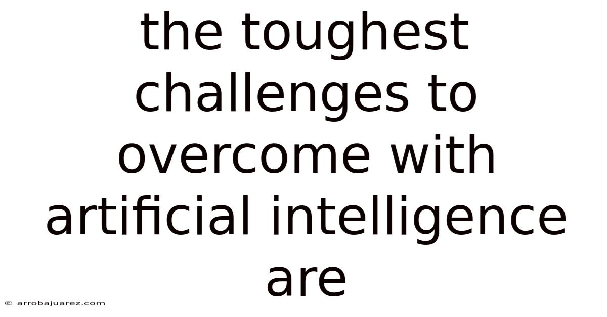 The Toughest Challenges To Overcome With Artificial Intelligence Are