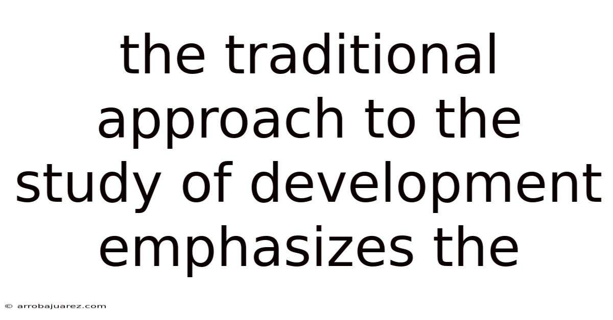 The Traditional Approach To The Study Of Development Emphasizes The