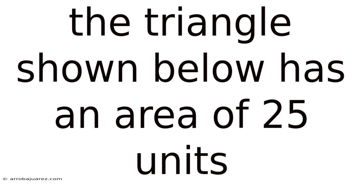 The Triangle Shown Below Has An Area Of 25 Units