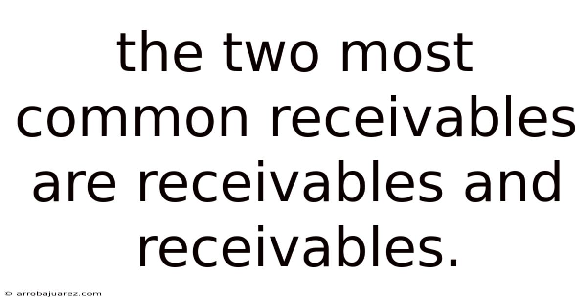 The Two Most Common Receivables Are Receivables And Receivables.