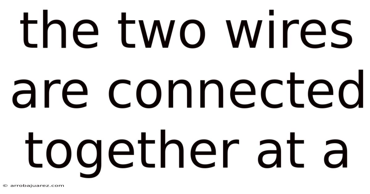 The Two Wires Are Connected Together At A
