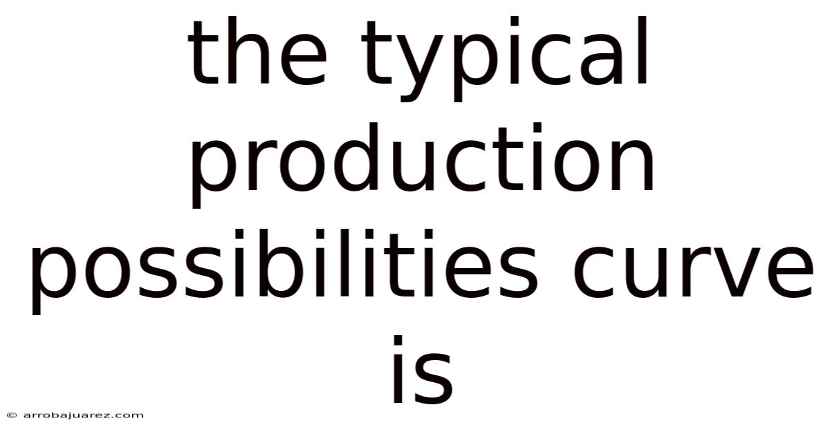 The Typical Production Possibilities Curve Is
