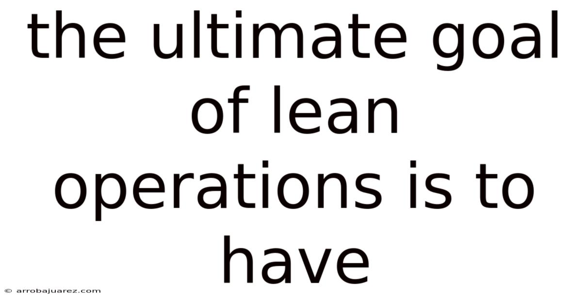 The Ultimate Goal Of Lean Operations Is To Have
