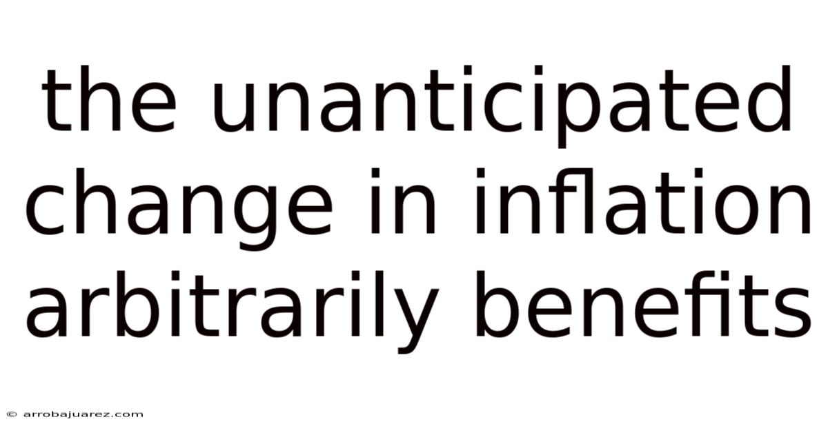 The Unanticipated Change In Inflation Arbitrarily Benefits