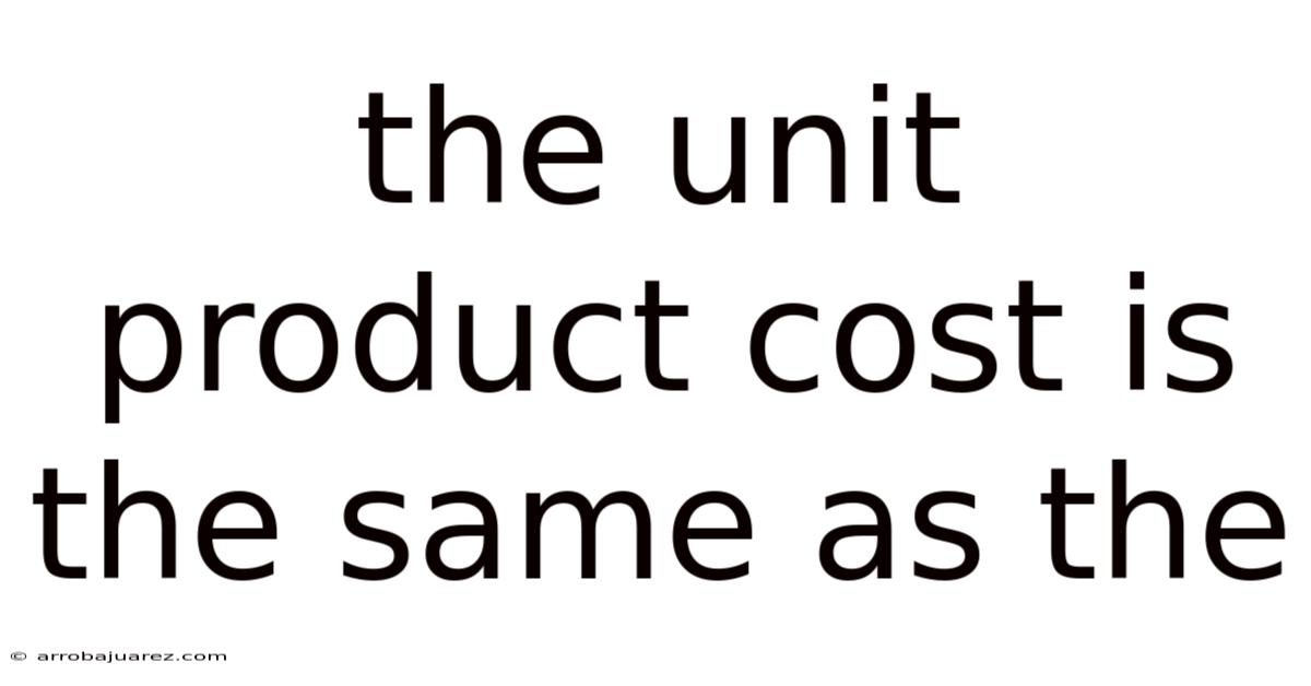 The Unit Product Cost Is The Same As The