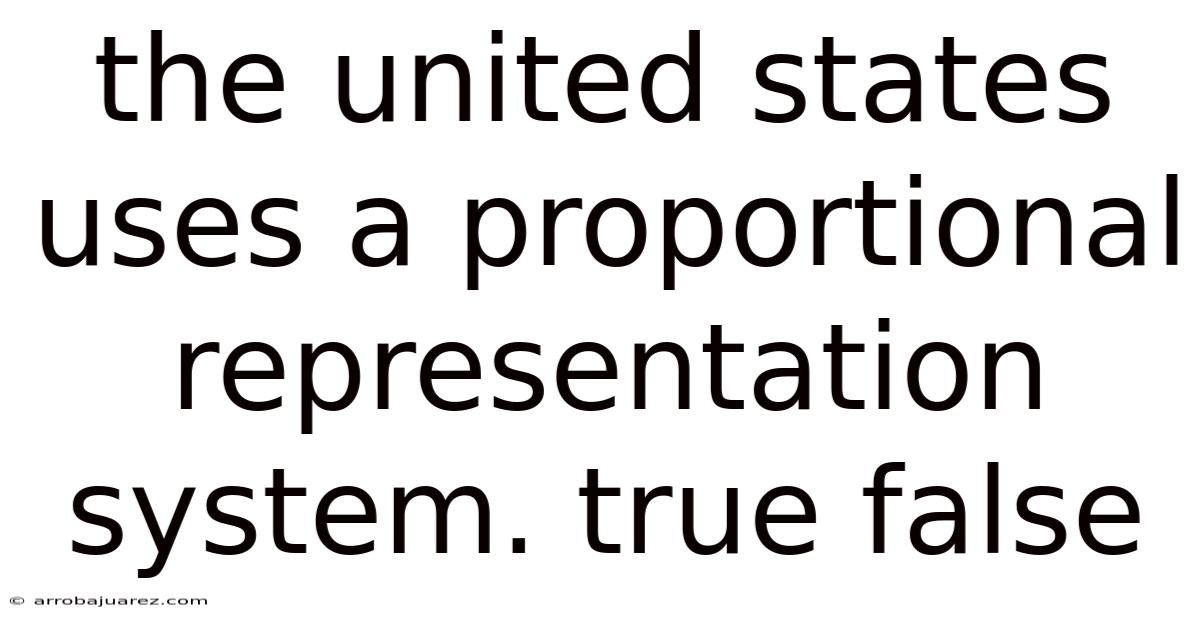 The United States Uses A Proportional Representation System. True False