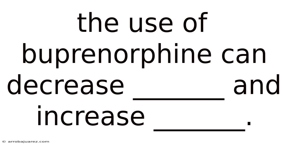 The Use Of Buprenorphine Can Decrease _______ And Increase _______.
