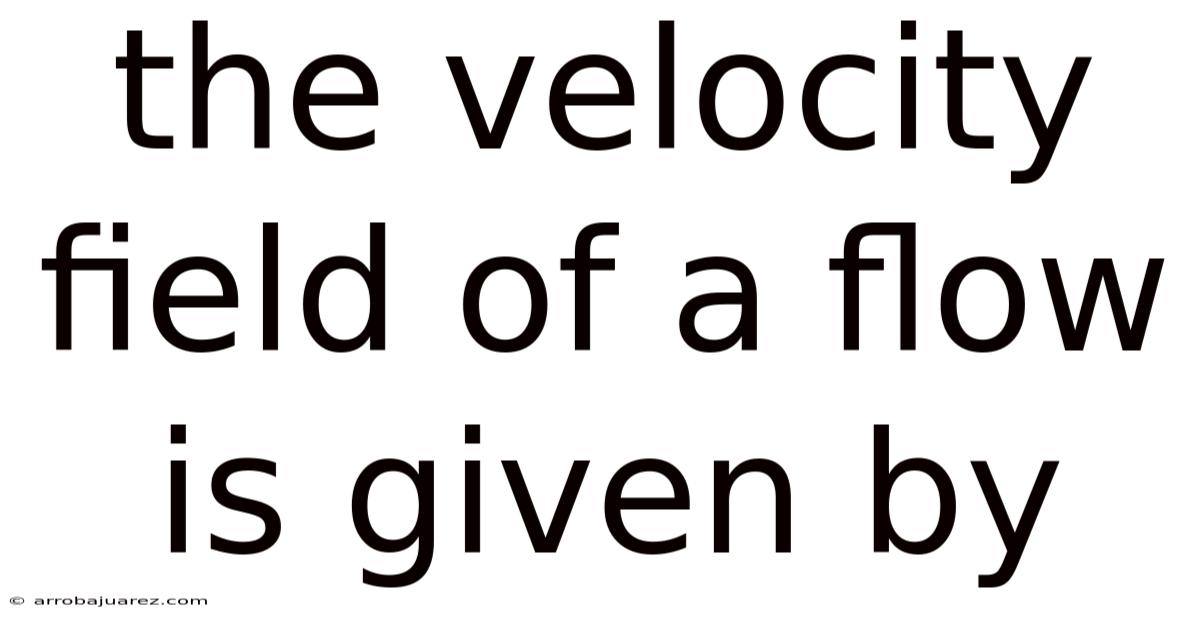 The Velocity Field Of A Flow Is Given By
