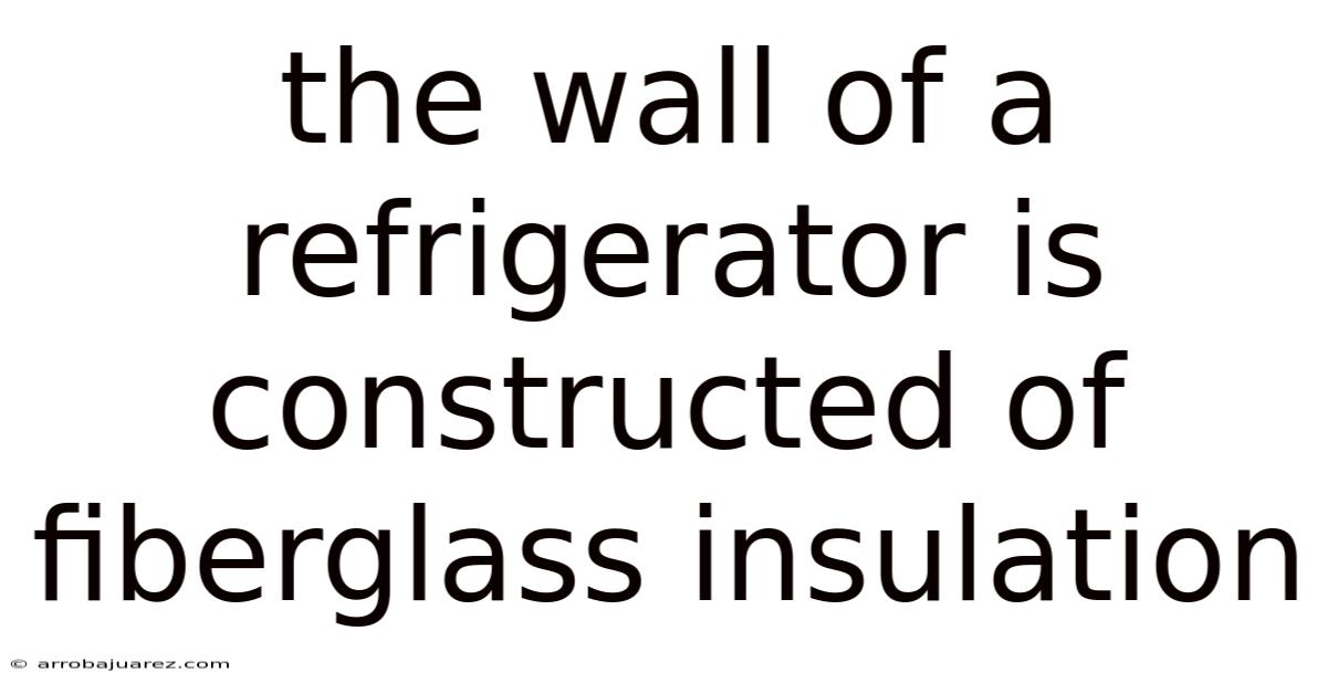 The Wall Of A Refrigerator Is Constructed Of Fiberglass Insulation