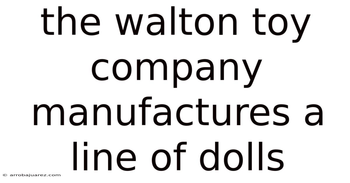 The Walton Toy Company Manufactures A Line Of Dolls