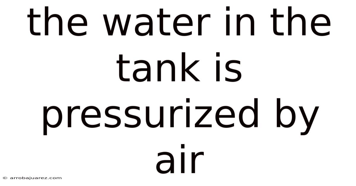 The Water In The Tank Is Pressurized By Air
